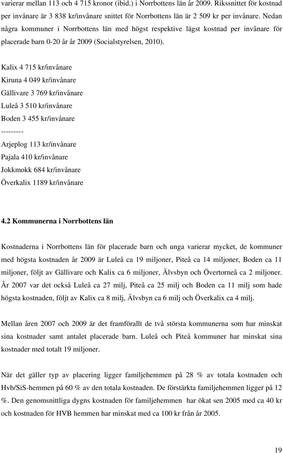 Kalix 4 715 kr/invånare Kiruna 4 049 kr/invånare Gällivare 3 769 kr/invånare Luleå 3 510 kr/invånare Boden 3 455 kr/invånare --------- Arjeplog 113 kr/invånare Pajala 410 kr/invånare Jokkmokk 684