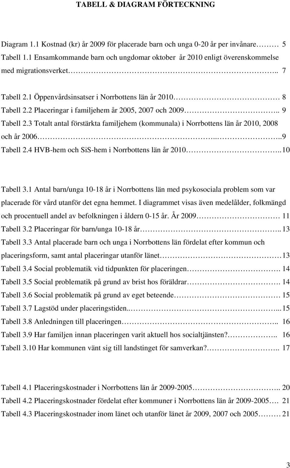 2 Placeringar i familjehem år 2005, 2007 och 2009.. 9 Tabell 2.3 Totalt antal förstärkta familjehem (kommunala) i Norrbottens län år 2010, 2008 och år 2006.... 9 Tabell 2.4 HVB-hem och SiS-hem i Norrbottens län år 2010.