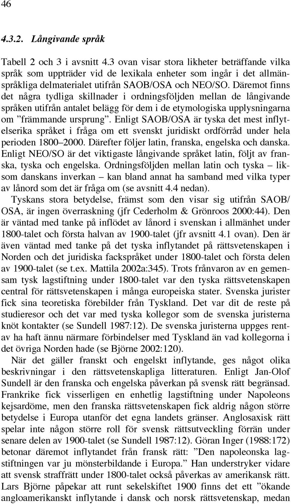 Däremot finns det några tydliga skillnader i ordningsföljden mellan de långivande språken utifrån antalet belägg för dem i de etymologiska upplysningarna om främmande ursprung.