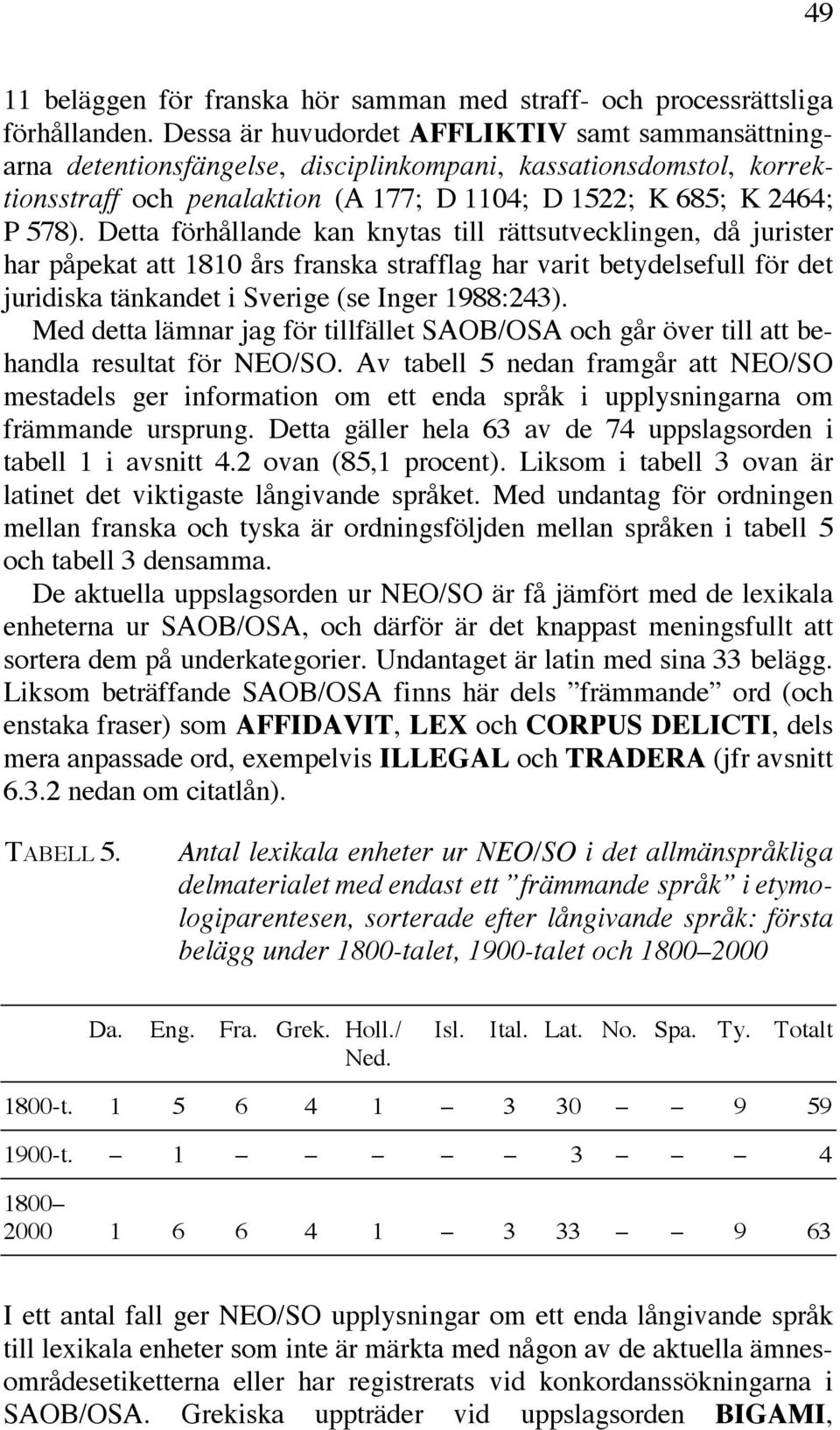 Detta förhållande kan knytas till rättsutvecklingen, då jurister har påpekat att 1810 års franska strafflag har varit betydelsefull för det juridiska tänkandet i Sverige (se Inger 1988:243).