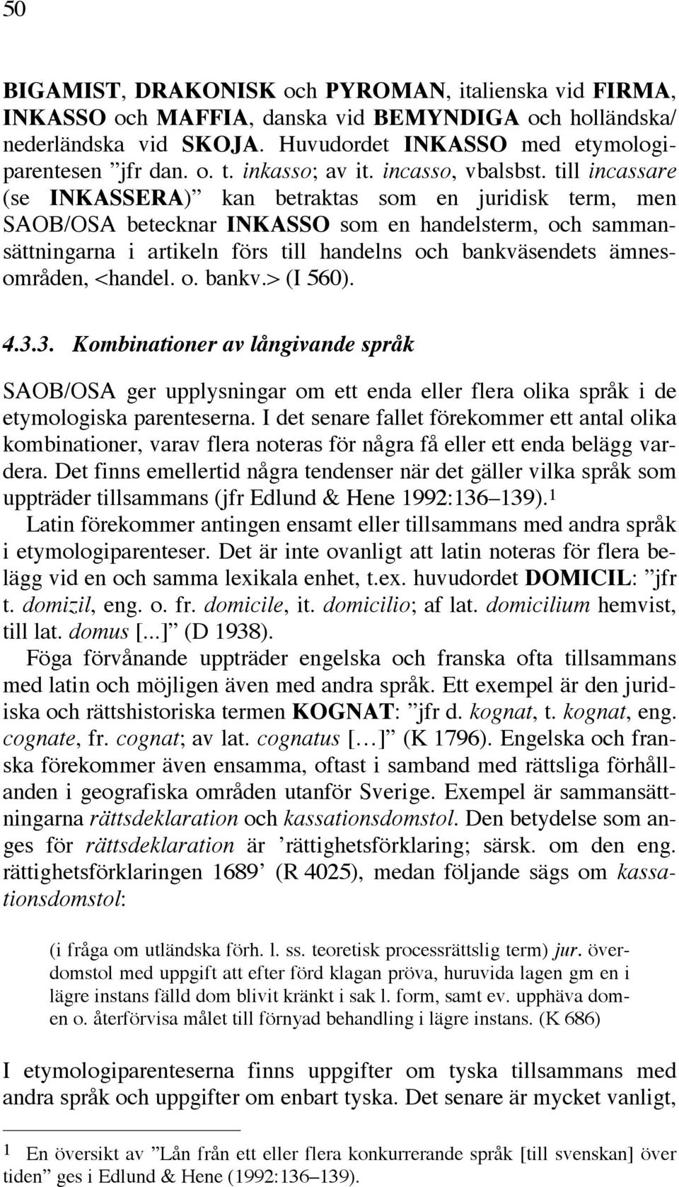 till incassare (se INKASSERA) kan betraktas som en juridisk term, men SAOB/OSA betecknar INKASSO som en handelsterm, och sammansättningarna i artikeln förs till handelns och bankväsendets