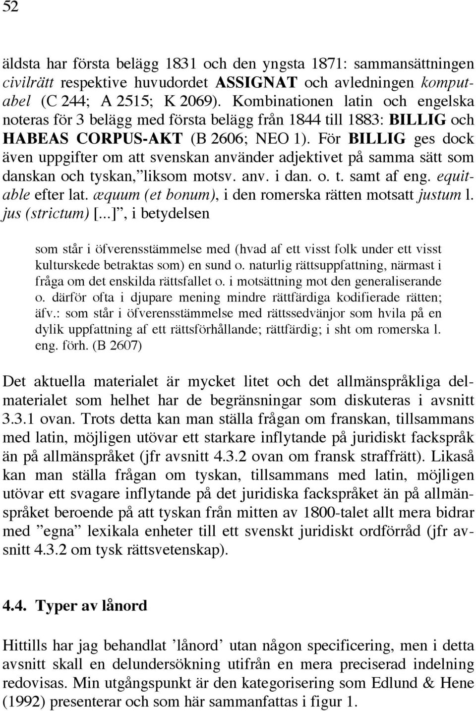 För BILLIG ges dock även uppgifter om att svenskan använder adjektivet på samma sätt som danskan och tyskan, liksom motsv. anv. i dan. o. t. samt af eng. equitable efter lat.