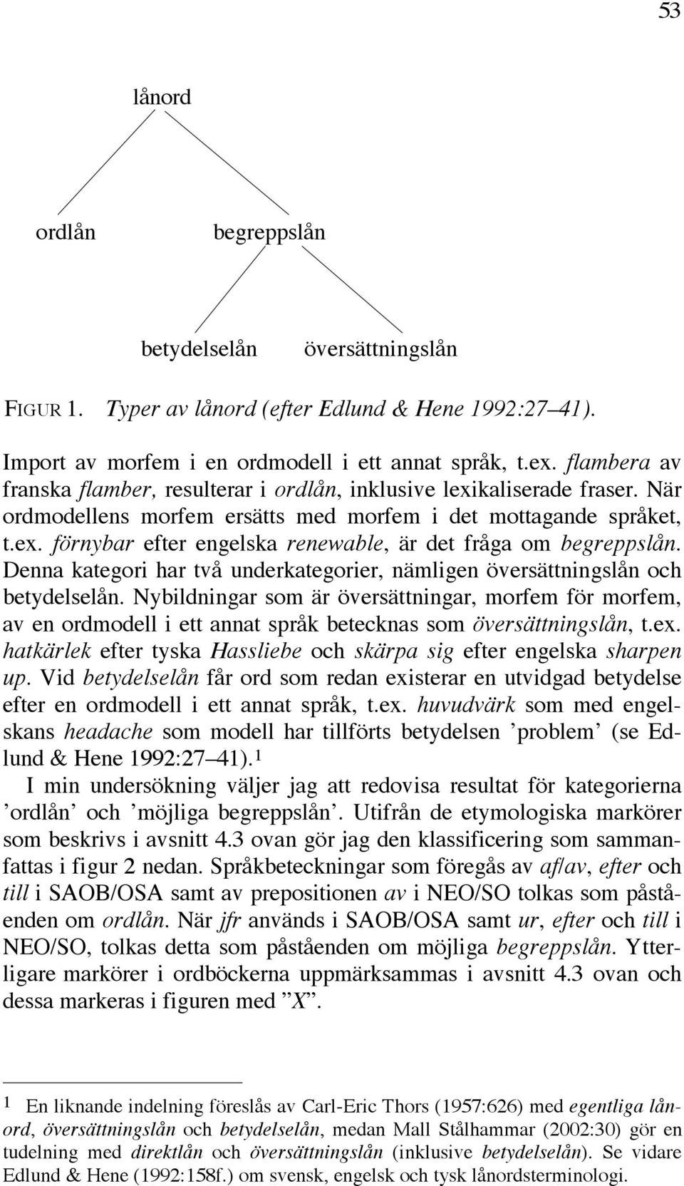 Denna kategori har två underkategorier, nämligen översättningslån och betydelselån.