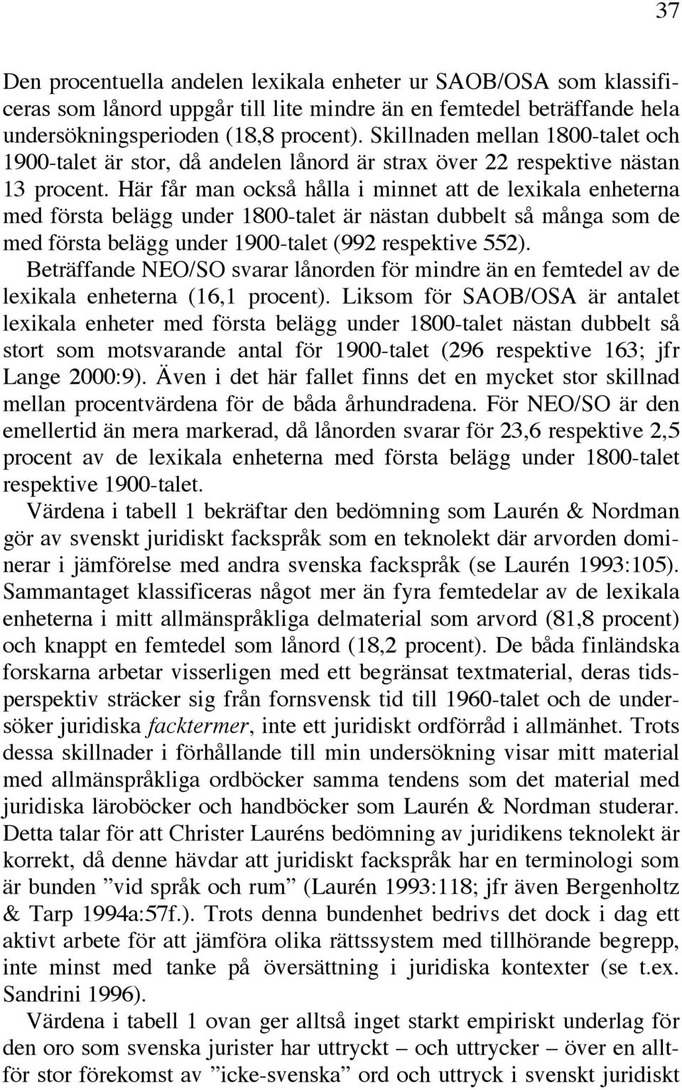 Här får man också hålla i minnet att de lexikala enheterna med första belägg under 1800-talet är nästan dubbelt så många som de med första belägg under 1900-talet (992 respektive 552).