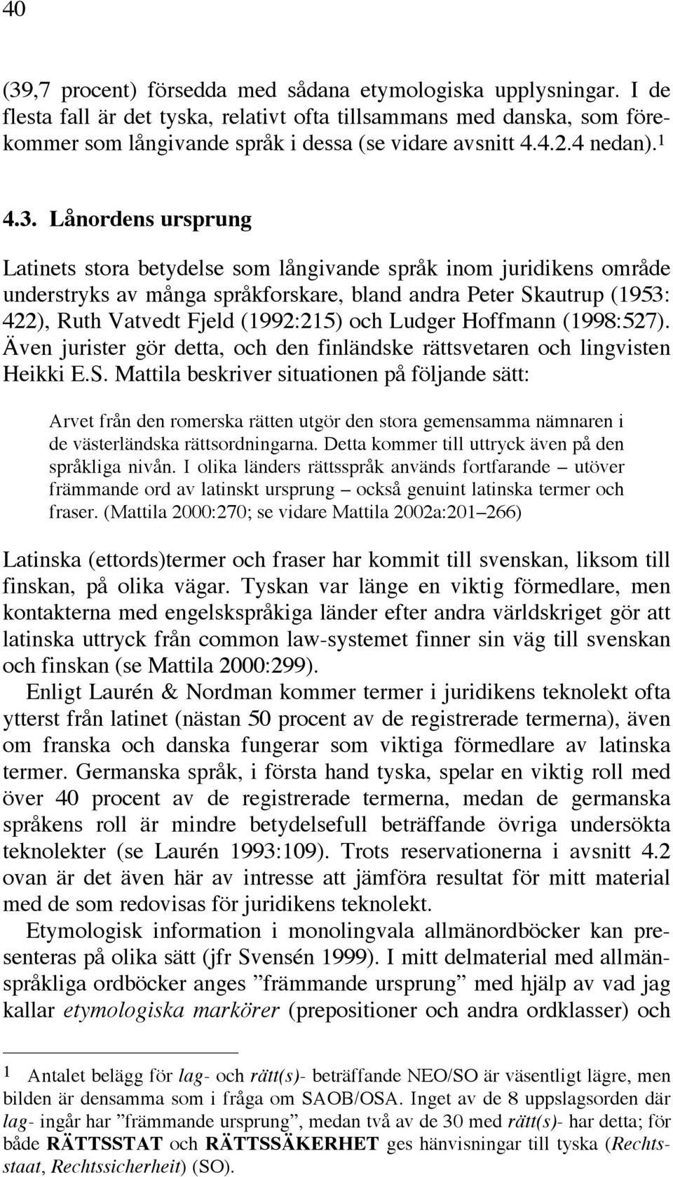 Lånordens ursprung Latinets stora betydelse som långivande språk inom juridikens område understryks av många språkforskare, bland andra Peter Skautrup (1953: 422), Ruth Vatvedt Fjeld (1992:215) och