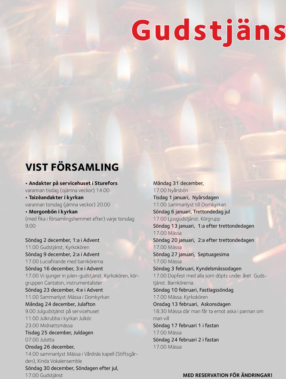 00 Luciafirande med barnkörerna Söndag 16 december, 3:e i Advent 17.00 Vi sjunger in julen-gudstjänst. Kyrkokören, körgruppen Cantaton, instrumentalister Söndag 23 december, 4:e i Advent 11.