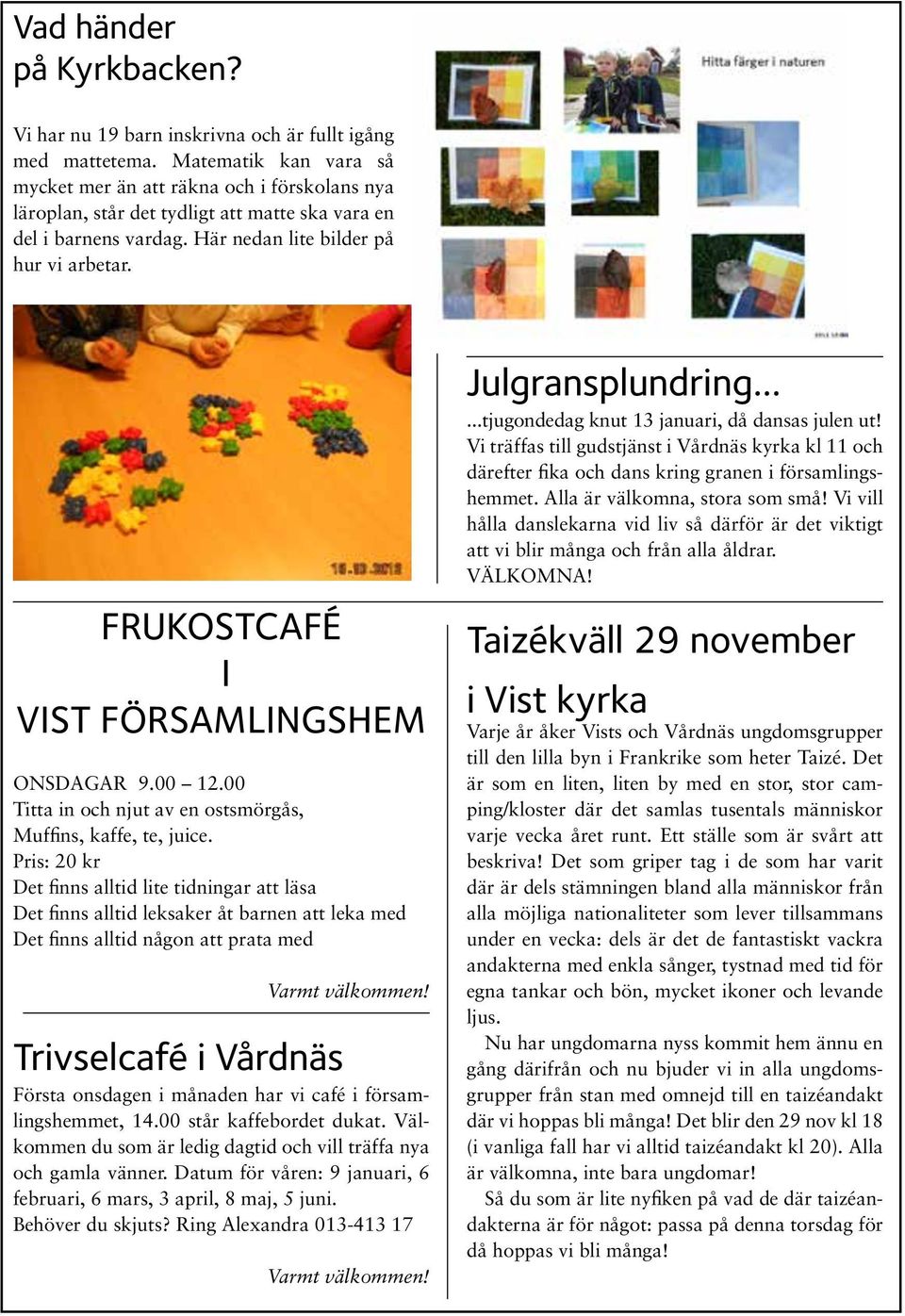 FRUKOSTCAFÉ I VIST FÖRSAMLINGSHEM ONSDAGAR 9.00 12.00 Titta in och njut av en ostsmörgås, Muffins, kaffe, te, juice.