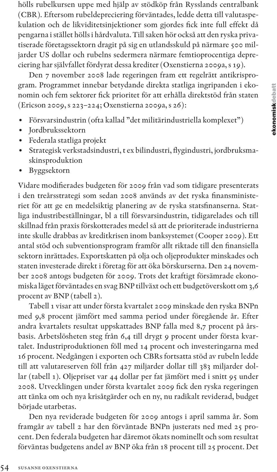 Till saken hör också att den ryska privatiserade företagssektorn dragit på sig en utlandsskuld på närmare 500 miljarder US dollar och rubelns sedermera närmare femtioprocentiga depreciering har