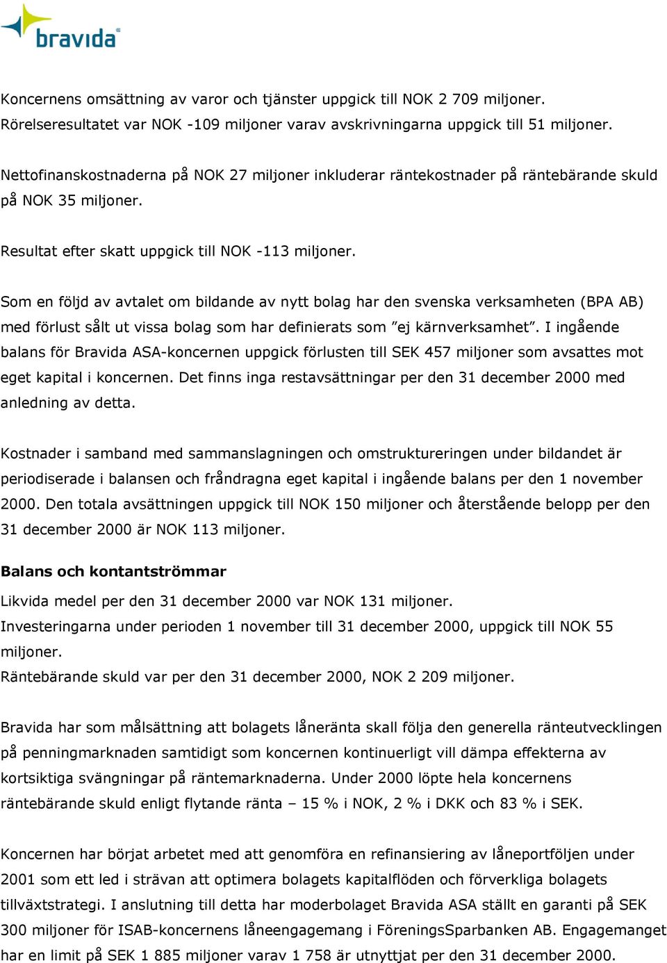 Som en följd av avtalet om bildande av nytt bolag har den svenska verksamheten (BPA AB) med förlust sålt ut vissa bolag som har definierats som ej kärnverksamhet.