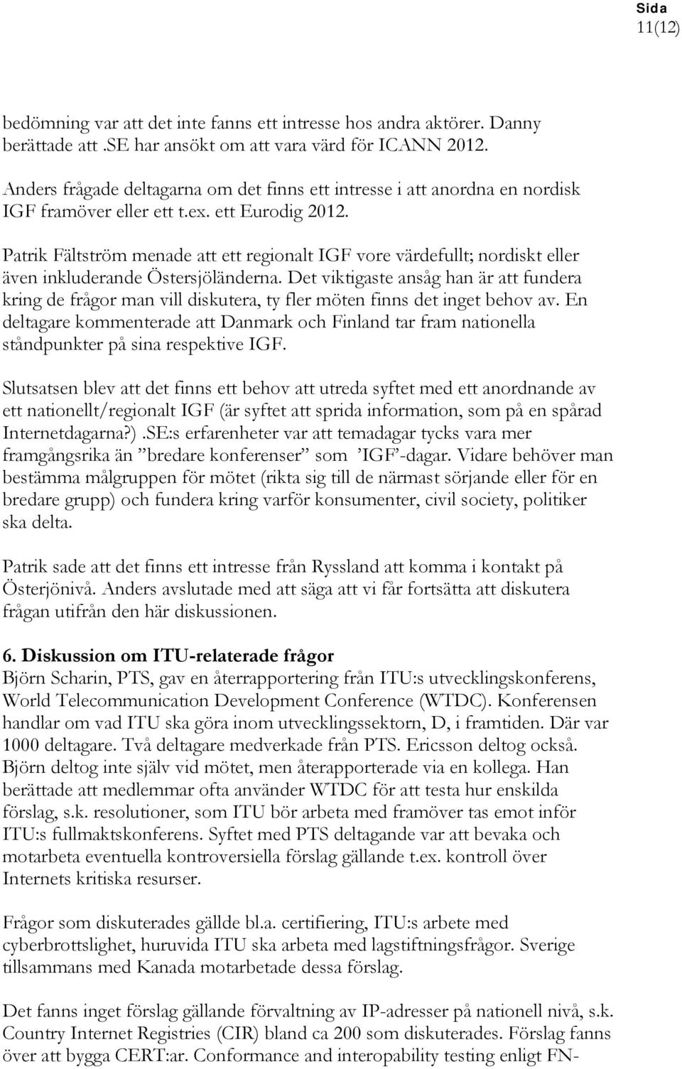 Patrik Fältström menade att ett regionalt IGF vore värdefullt; nordiskt eller även inkluderande Östersjöländerna.