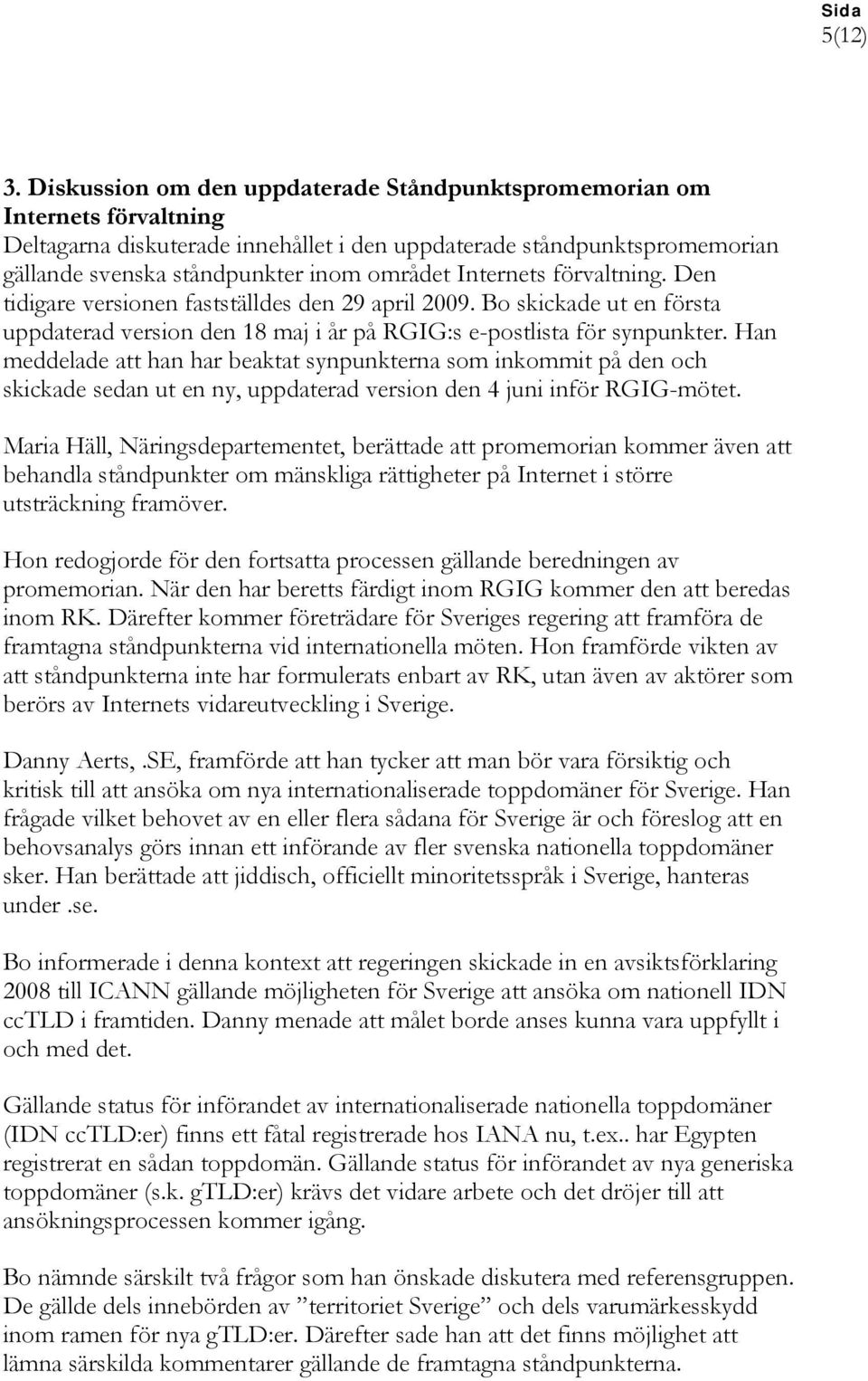 Internets förvaltning. Den tidigare versionen fastställdes den 29 april 2009. Bo skickade ut en första uppdaterad version den 18 maj i år på RGIG:s e-postlista för synpunkter.