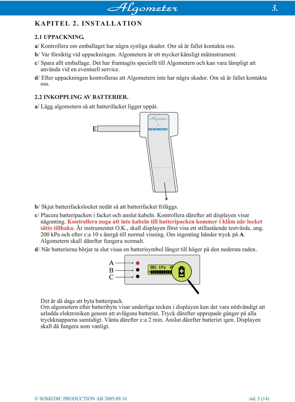 d/ Efter uppackningen kontrolleras att Algometern inte har några skador. Om så är fallet kontakta oss. 2.2 INKOPPLING AV BATTERIER. a/ Lägg algometern så att batterifacket ligger uppåt.