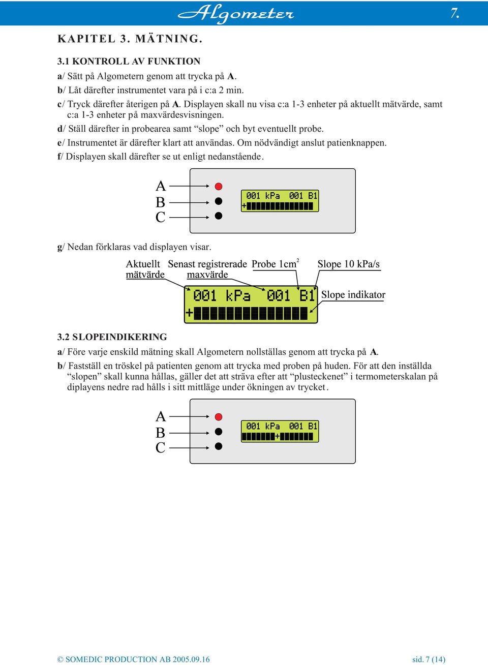 e/ Instrumentet är därefter klart att användas. Om nödvändigt anslut patienknappen. f/ Displayen skall därefter se ut enligt nedanstående. g/ Nedan förklaras vad displayen visar. 3.