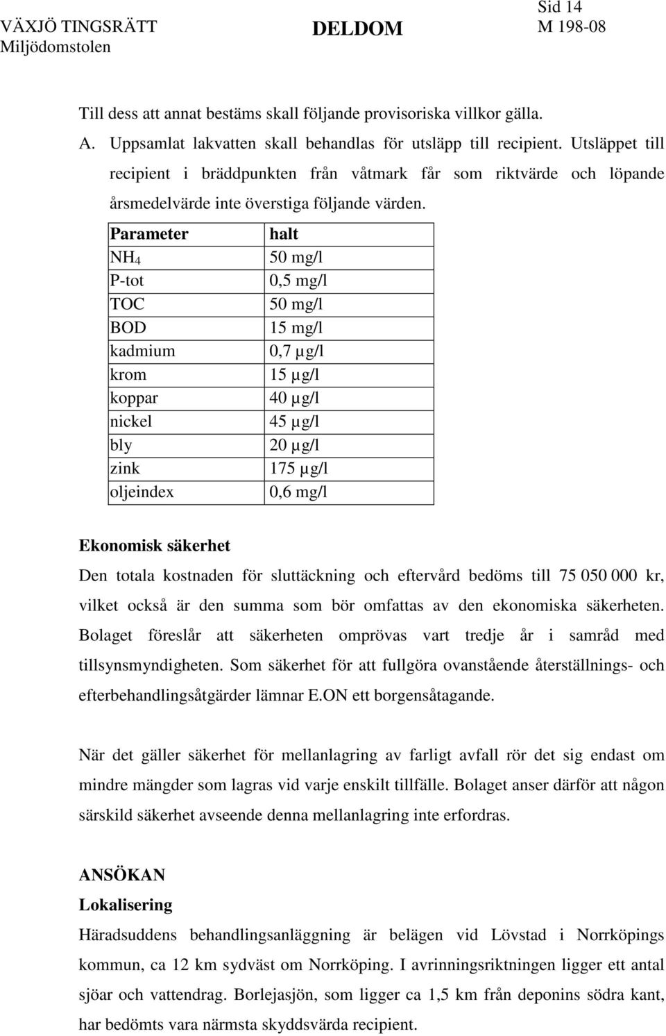 Parameter halt NH 4 50 mg/l P-tot 0,5 mg/l TOC 50 mg/l BOD 15 mg/l kadmium 0,7 µg/l krom 15 µg/l koppar 40 µg/l nickel 45 µg/l bly 20 µg/l zink 175 µg/l oljeindex 0,6 mg/l Ekonomisk säkerhet Den