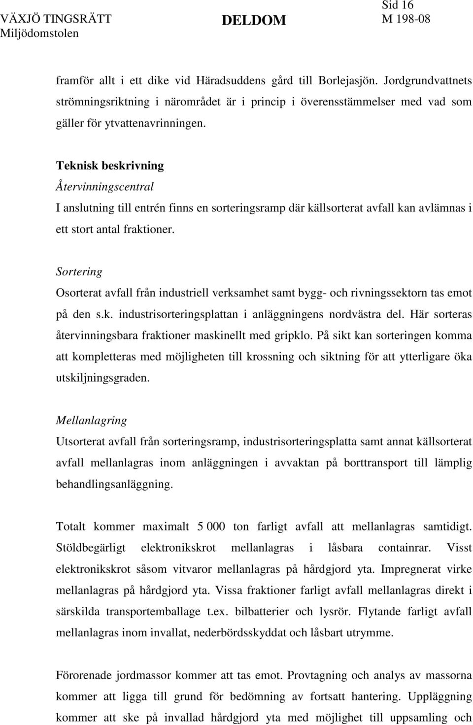 Sortering Osorterat avfall från industriell verksamhet samt bygg- och rivningssektorn tas emot på den s.k. industrisorteringsplattan i anläggningens nordvästra del.