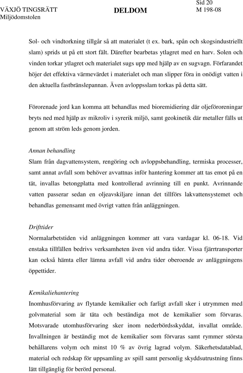 Förfarandet höjer det effektiva värmevärdet i materialet och man slipper föra in onödigt vatten i den aktuella fastbränslepannan. Även avloppsslam torkas på detta sätt.