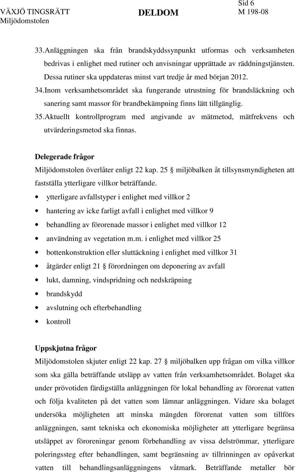 Inom verksamhetsområdet ska fungerande utrustning för brandsläckning och sanering samt massor för brandbekämpning finns lätt tillgänglig. 35.