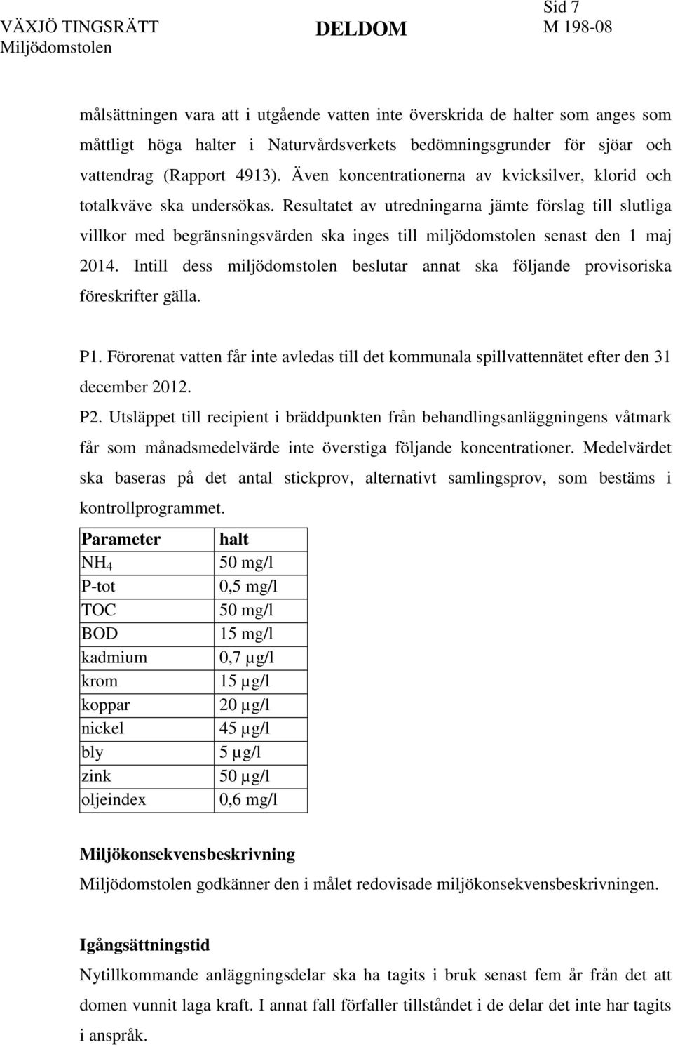 Resultatet av utredningarna jämte förslag till slutliga villkor med begränsningsvärden ska inges till miljödomstolen senast den 1 maj 2014.