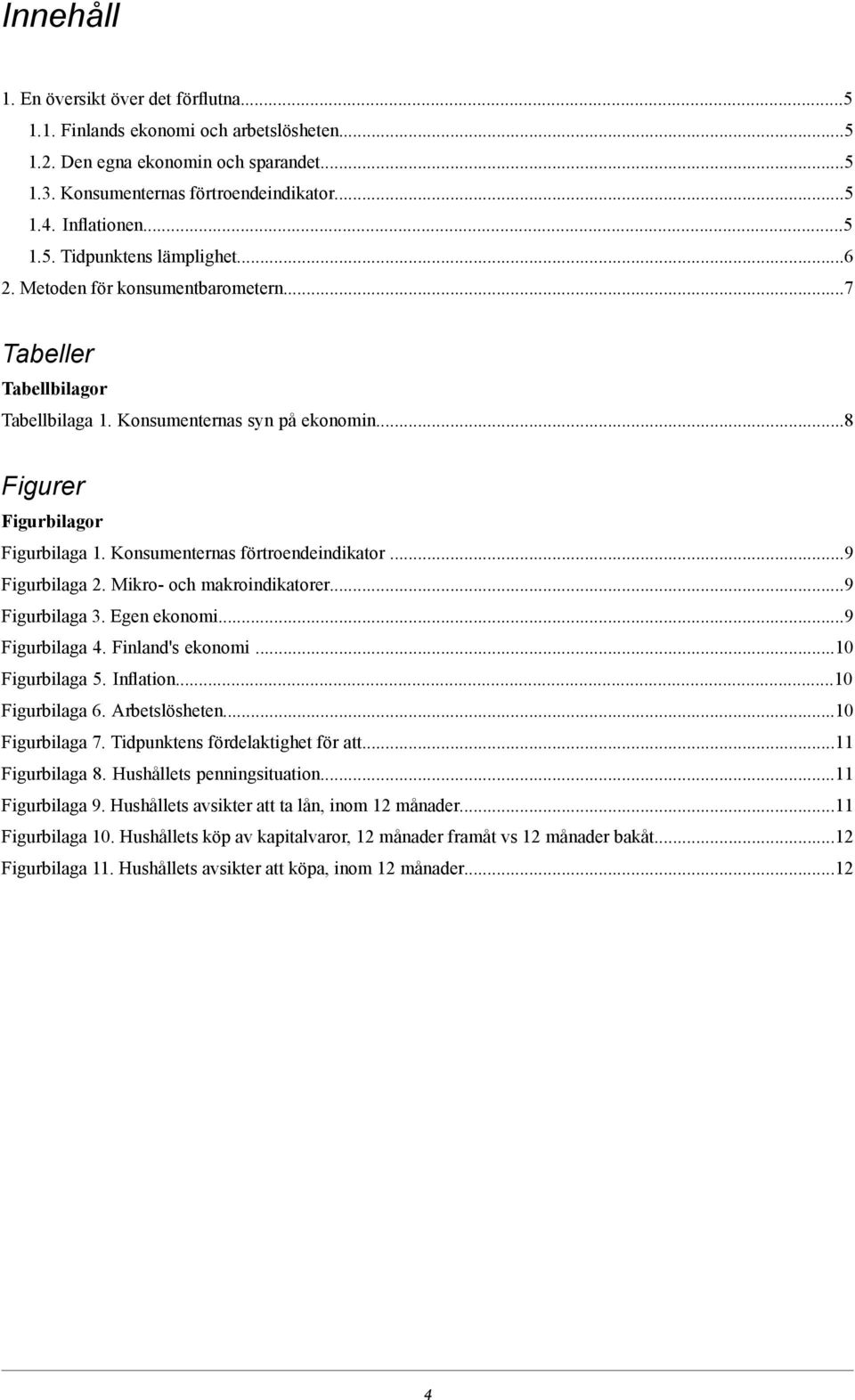 ..9 Figurbilaga 2. Mikro- och makroindikatorer...9 Figurbilaga 3. Egen ekonomi...9 Figurbilaga 4. Finland's ekonomi...10 Figurbilaga 5. Inflation...10 Figurbilaga 6. Arbetslösheten...10 Figurbilaga 7.