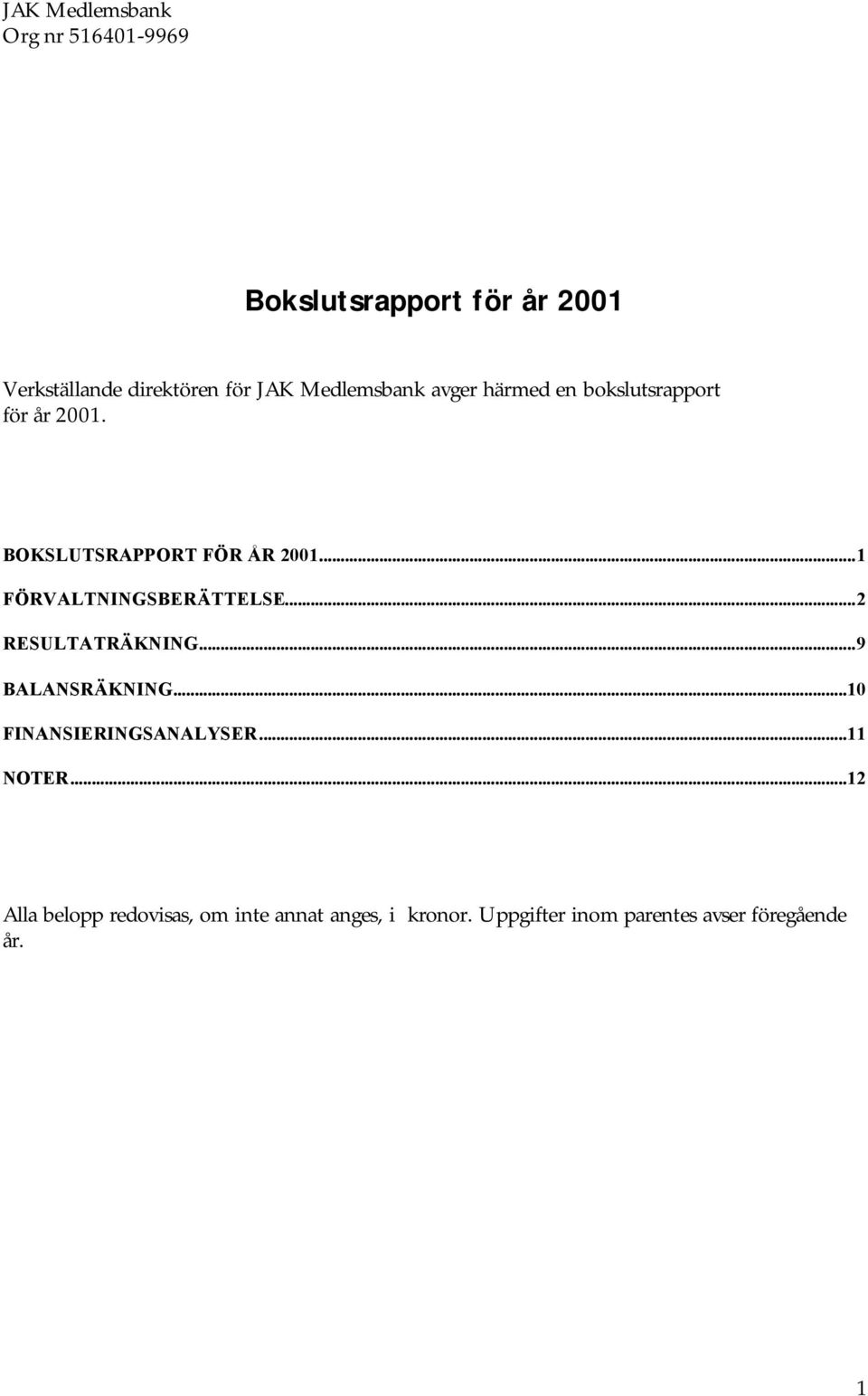 ..1 FÖRVALTNINGSBERÄTTELSE...2 RESULTATRÄKNING...9 BALANSRÄKNING...10 FINANSIERINGSANALYSER.