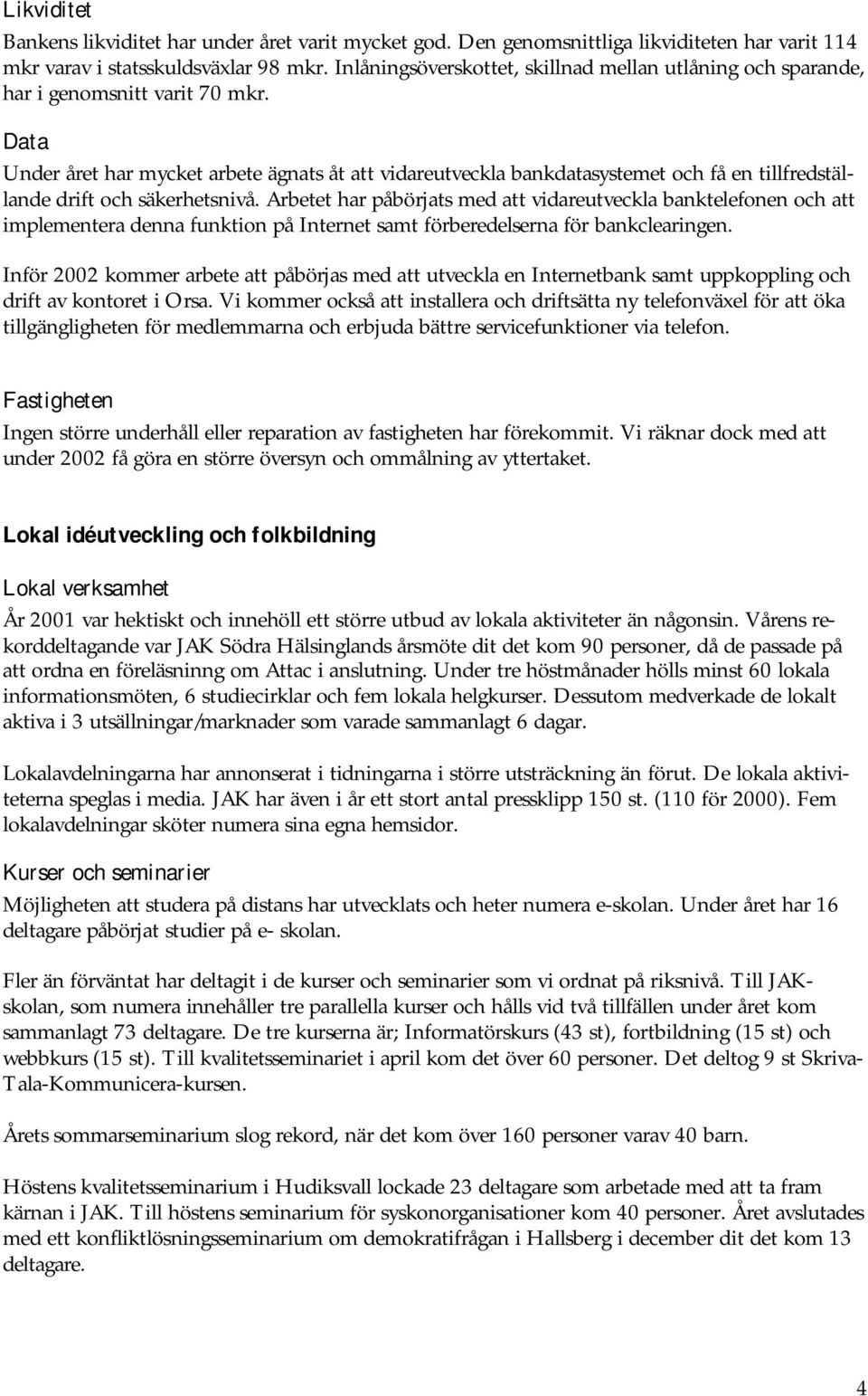 Data Under året har mycket arbete ägnats åt att vidareutveckla bankdatasystemet och få en tillfredställande drift och säkerhetsnivå.