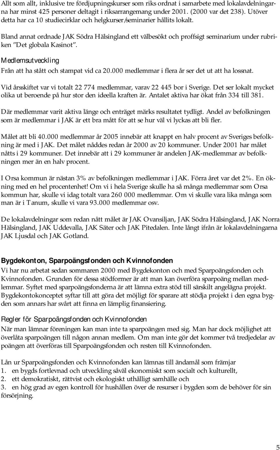 Medlemsutveckling Från att ha stått och stampat vid ca 20.000 medlemmar i flera år ser det ut att ha lossnat. Vid årsskiftet var vi totalt 22 774 medlemmar, varav 22 445 bor i Sverige.