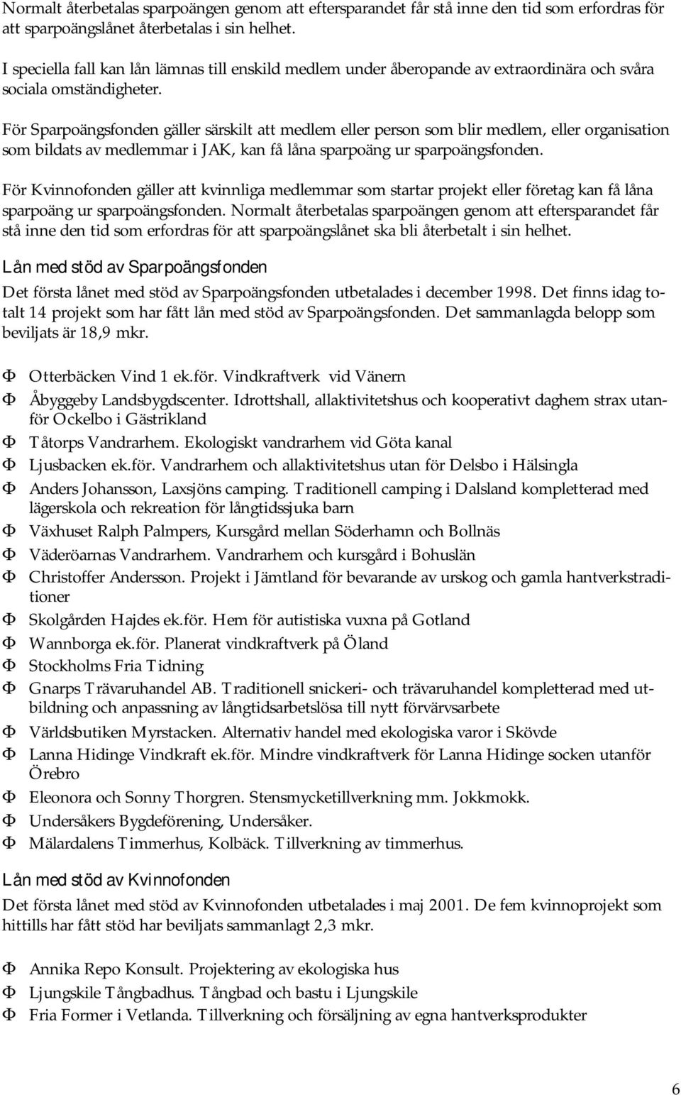 För Sparpoängsfonden gäller särskilt att medlem eller person som blir medlem, eller organisation som bildats av medlemmar i JAK, kan få låna sparpoäng ur sparpoängsfonden.