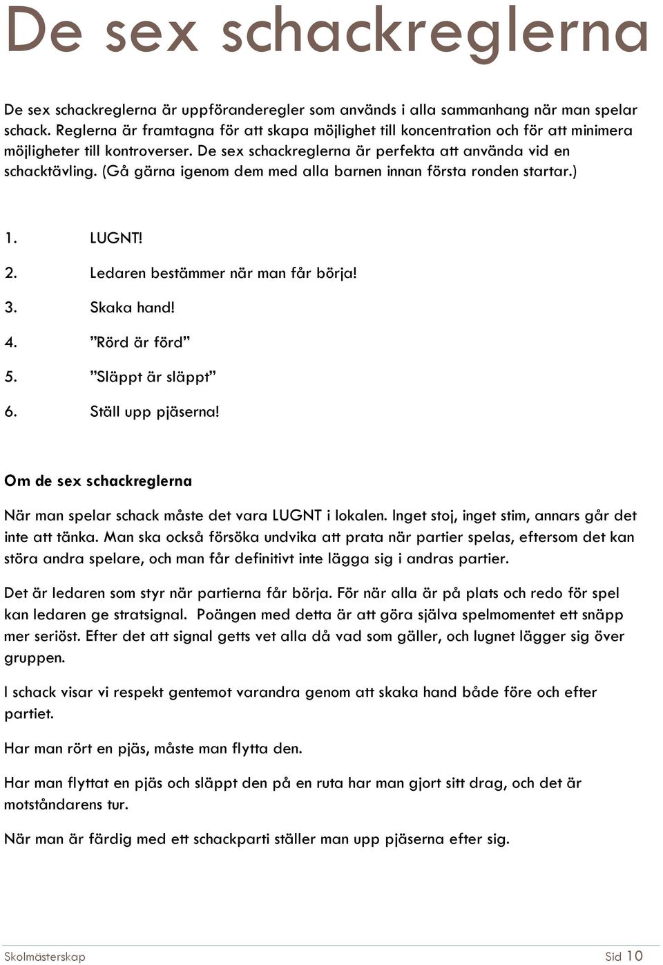 (Gå gärna igenom dem med alla barnen innan första ronden startar.) 1. LUGNT! 2. Ledaren bestämmer när man får börja! 3. Skaka hand! 4. Rörd är förd 5. Släppt är släppt 6. Ställ upp pjäserna!