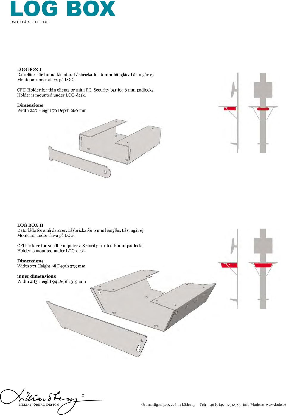 Dimensions Width 220 Height 70 Depth 260 mm LOG BOX II Datorlåda för små datorer. Låsbricka för 6 mm hänglås. Lås ingår ej. Monteras under skiva på LOG.