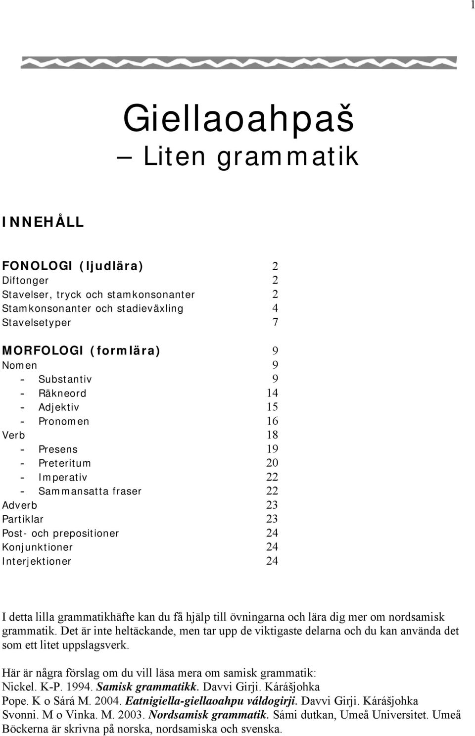 Interjektioner 24 I detta lilla grammatikhäfte kan du få hjälp till övningarna och lära dig mer om nordsamisk grammatik.