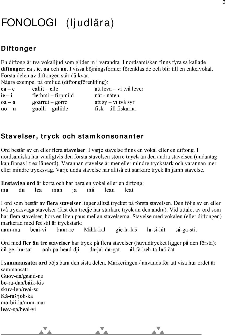 Några exempel på omljud (diftongförenkling): ea e eallit elle att leva vi två lever ie i fierbmi firpmiid nät - näten oa o goarrut gorro att sy vi två syr uo u guolli guliide fisk till fiskarna