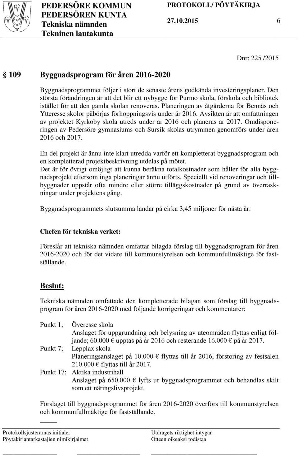 Planeringen av åtgärderna för Bennäs och Ytteresse skolor påbörjas förhoppningsvis under år 2016. Avsikten är att omfattningen av projektet Kyrkoby skola utreds under år 2016 och planeras år 2017.