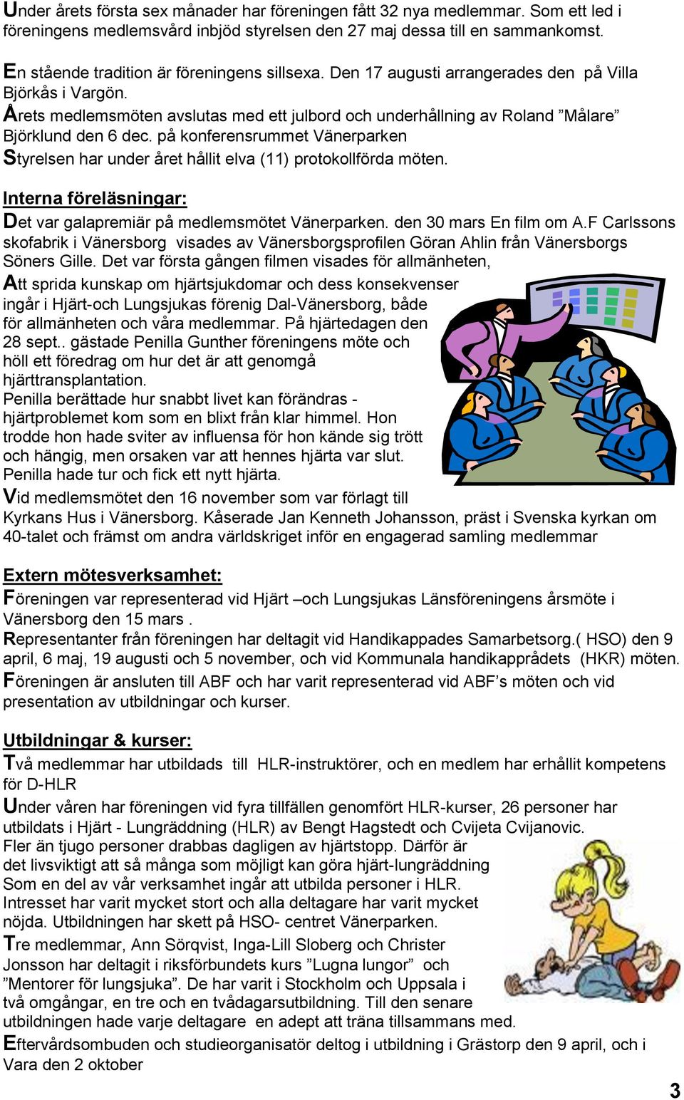 Årets medlemsmöten avslutas med ett julbord och underhållning av Roland Målare Björklund den 6 dec. på konferensrummet Vänerparken Styrelsen har under året hållit elva (11) protokollförda möten.