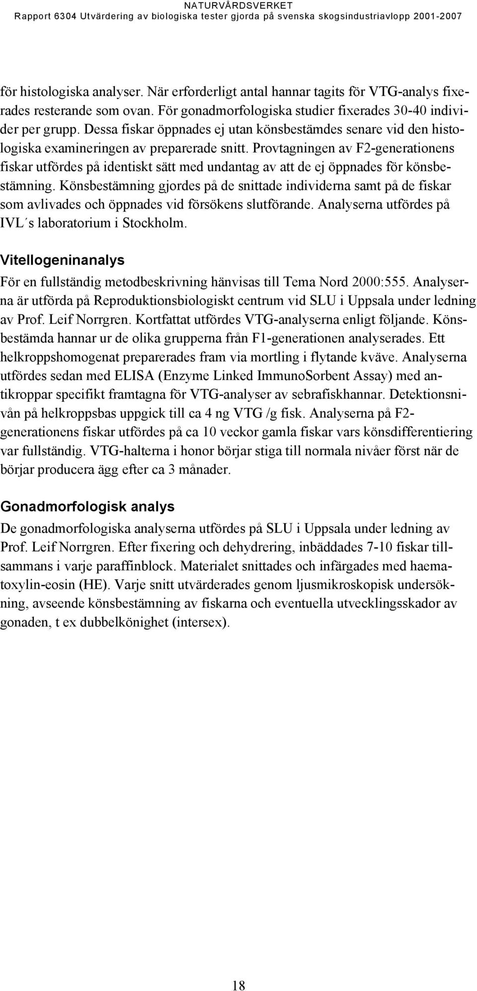 Provtagningen av F2-generationens fiskar utfördes på identiskt sätt med undantag av att de ej öppnades för könsbestämning.