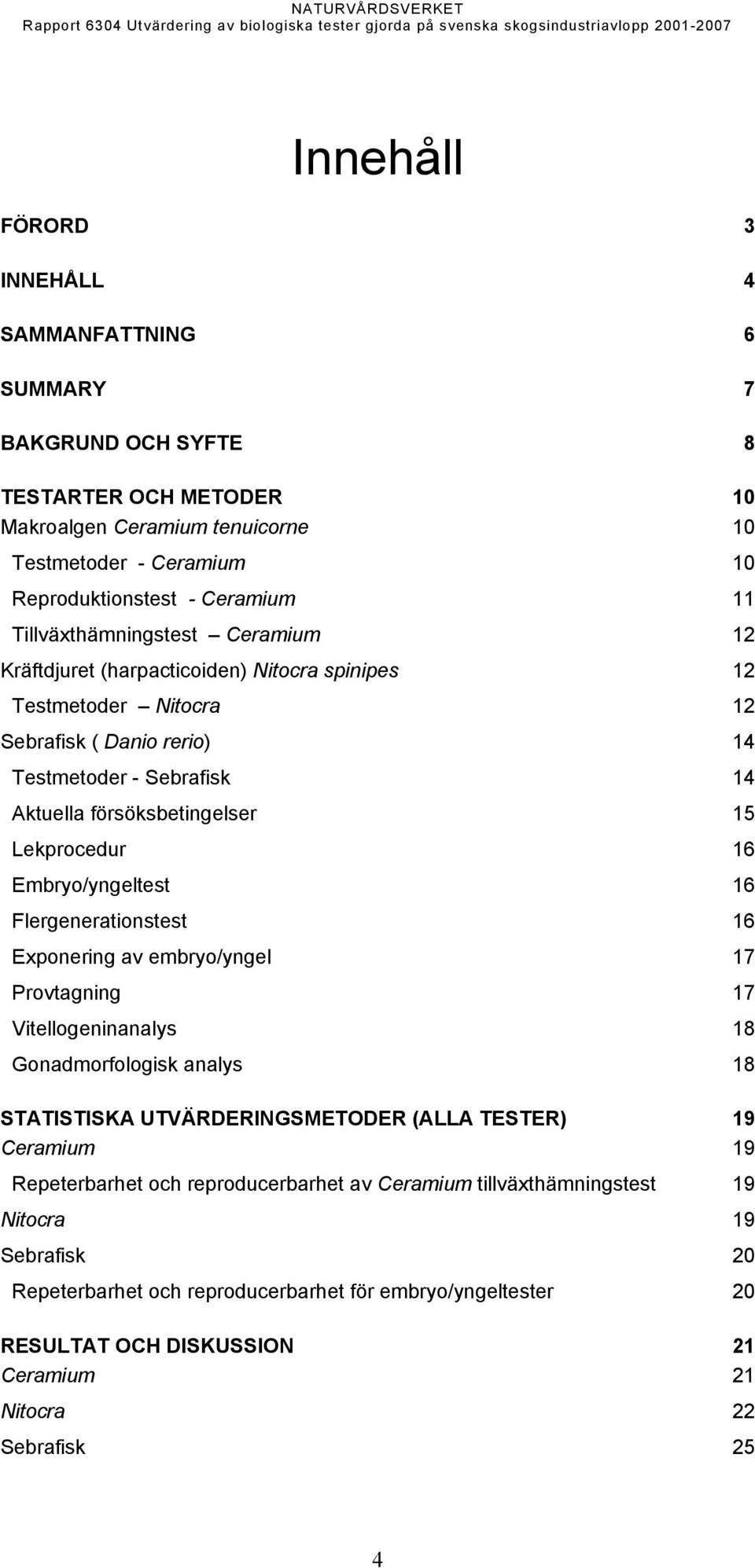 Lekprocedur 16 Embryo/yngeltest 16 Flergenerationstest 16 Exponering av embryo/yngel 17 Provtagning 17 Vitellogeninanalys 18 Gonadmorfologisk analys 18 STATISTISKA UTVÄRDERINGSMETODER (ALLA TESTER)