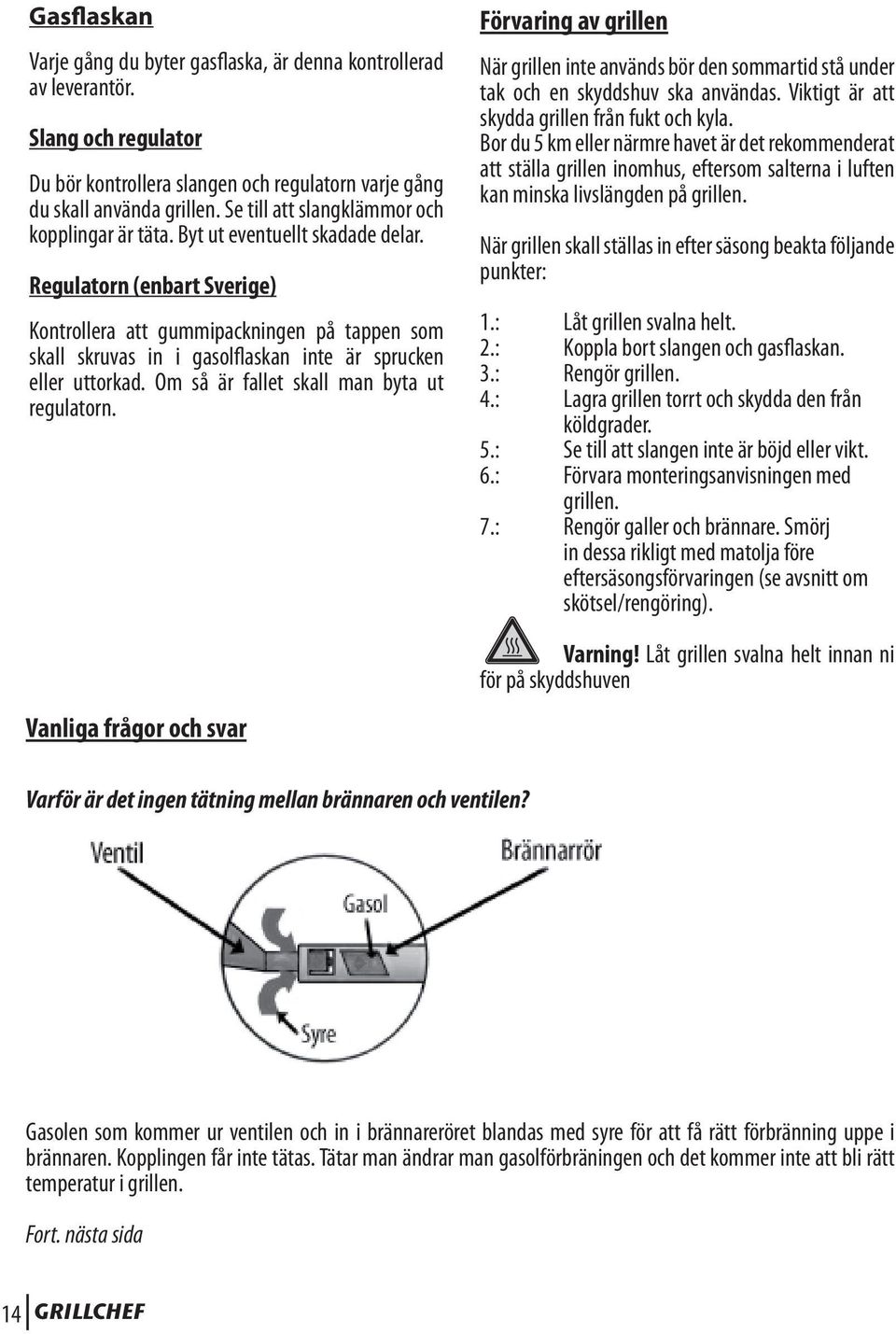 Regulatorn (enbart Sverige) Kontrollera att gummipackningen på tappen som skall skruvas in i gasolflaskan inte är sprucken eller uttorkad. Om så är fallet skall man byta ut regulatorn.