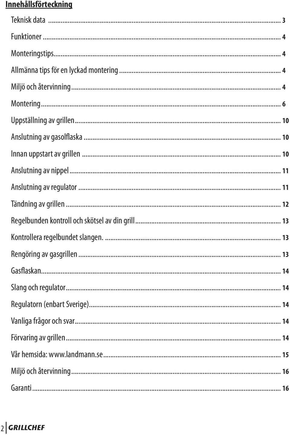 .. 12 Regelbunden kontroll och skötsel av din grill... 13 Kontrollera regelbundet slangen.... 13 Rengöring av gasgrillen... 13 Gasflaskan... 14 Slang och regulator.