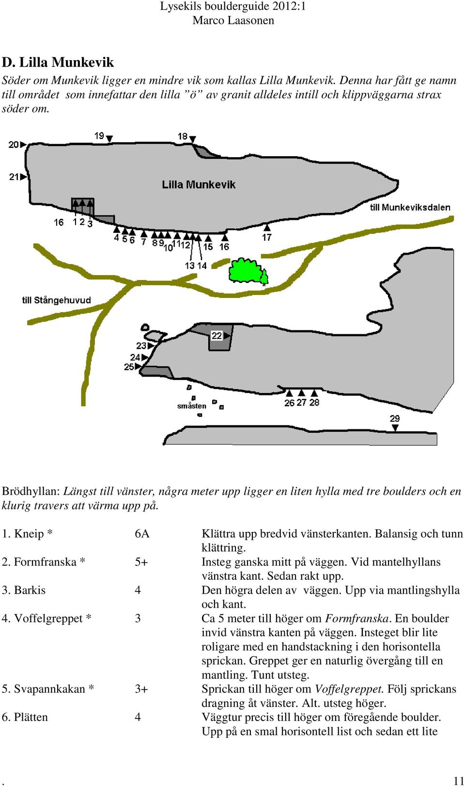 Brödhyllan: Längst till vänster, några meter upp ligger en liten hylla med tre boulders och en klurig travers att värma upp på. 1. Kneip * 6A Klättra upp bredvid vänsterkanten.