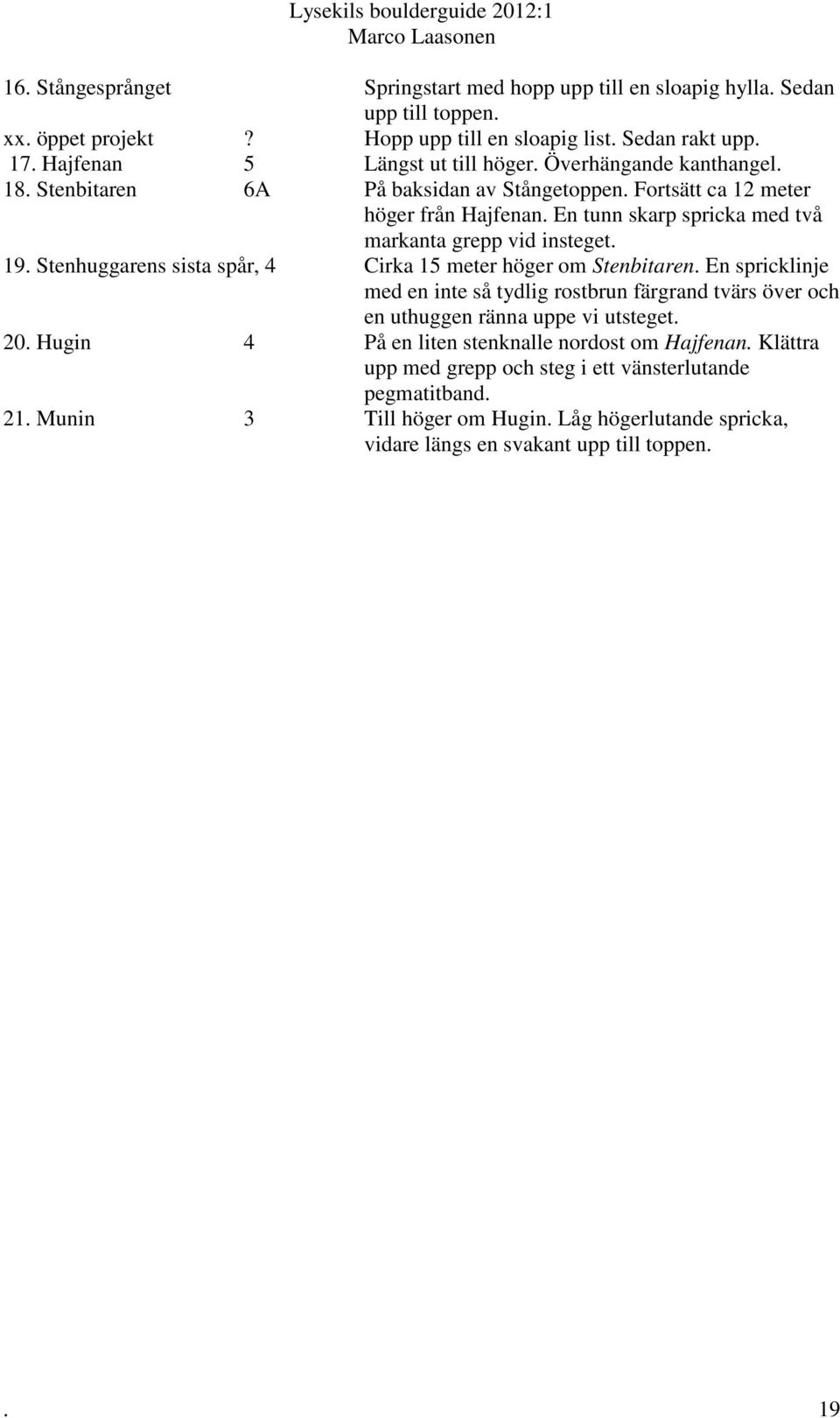 Stenhuggarens sista spår, 4 Cirka 15 meter höger om Stenbitaren. En spricklinje med en inte så tydlig rostbrun färgrand tvärs över och en uthuggen ränna uppe vi utsteget. 20.