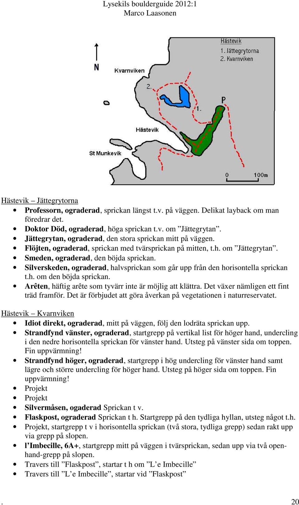 Silverskeden, ograderad, halvsprickan som går upp från den horisontella sprickan t.h. om den böjda sprickan. Arêten, häftig arête som tyvärr inte är möjlig att klättra.