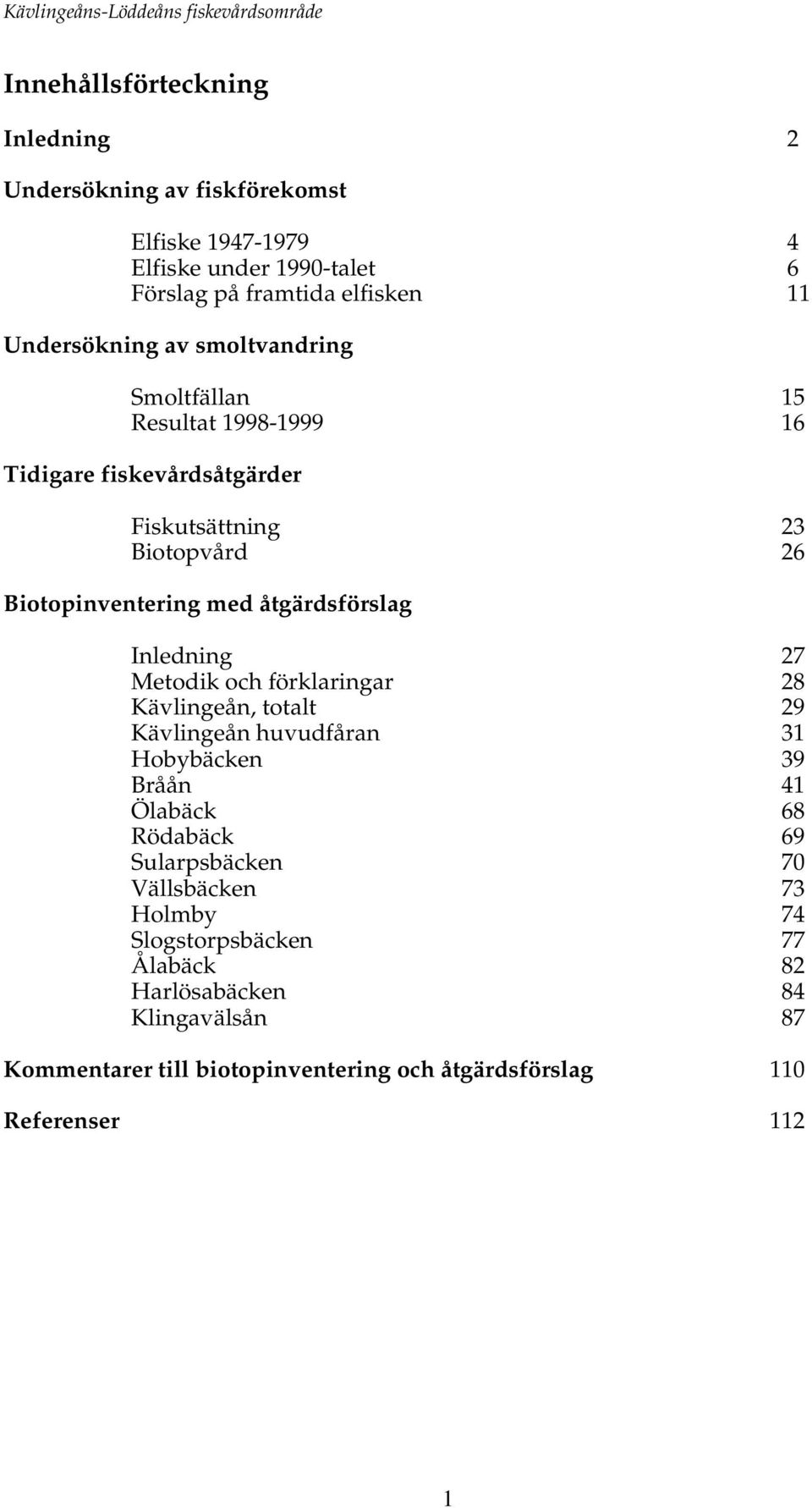 Inledning 27 Metodik och förklaringar 28 Kävlingeån, totalt 29 Kävlingeån huvudfåran 31 Hobybäcken 39 Bråån 41 Ölabäck 68 Rödabäck 69 Sularpsbäcken 70