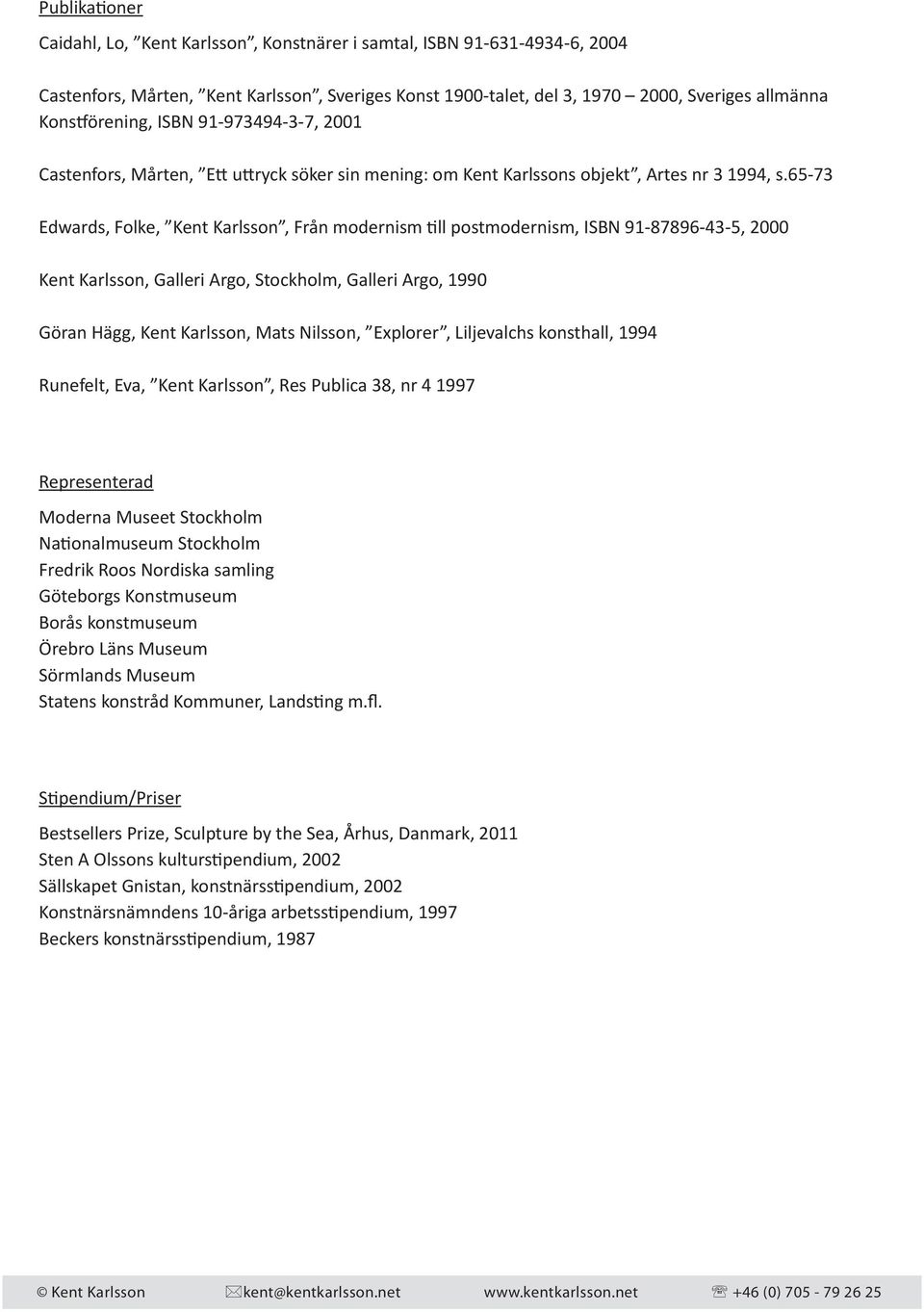 65-73 Edwards, Folke, Kent Karlsson, Från modernism till postmodernism, ISBN 91-87896-43-5, 2000 Kent Karlsson, Galleri Argo, Stockholm, Galleri Argo, 1990 Göran Hägg, Kent Karlsson, Mats Nilsson,