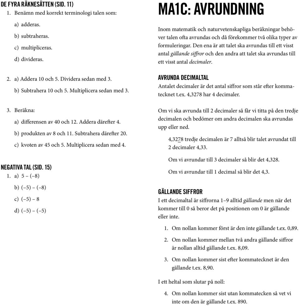 ( ) ( ) ( ) ( ) ( ) ( ) MA1C: AVRUNDNING Inom matematik och naturvetenskapliga beräkningar behöver talen ofta avrundas och då förekommer två olika typer av formuleringar.