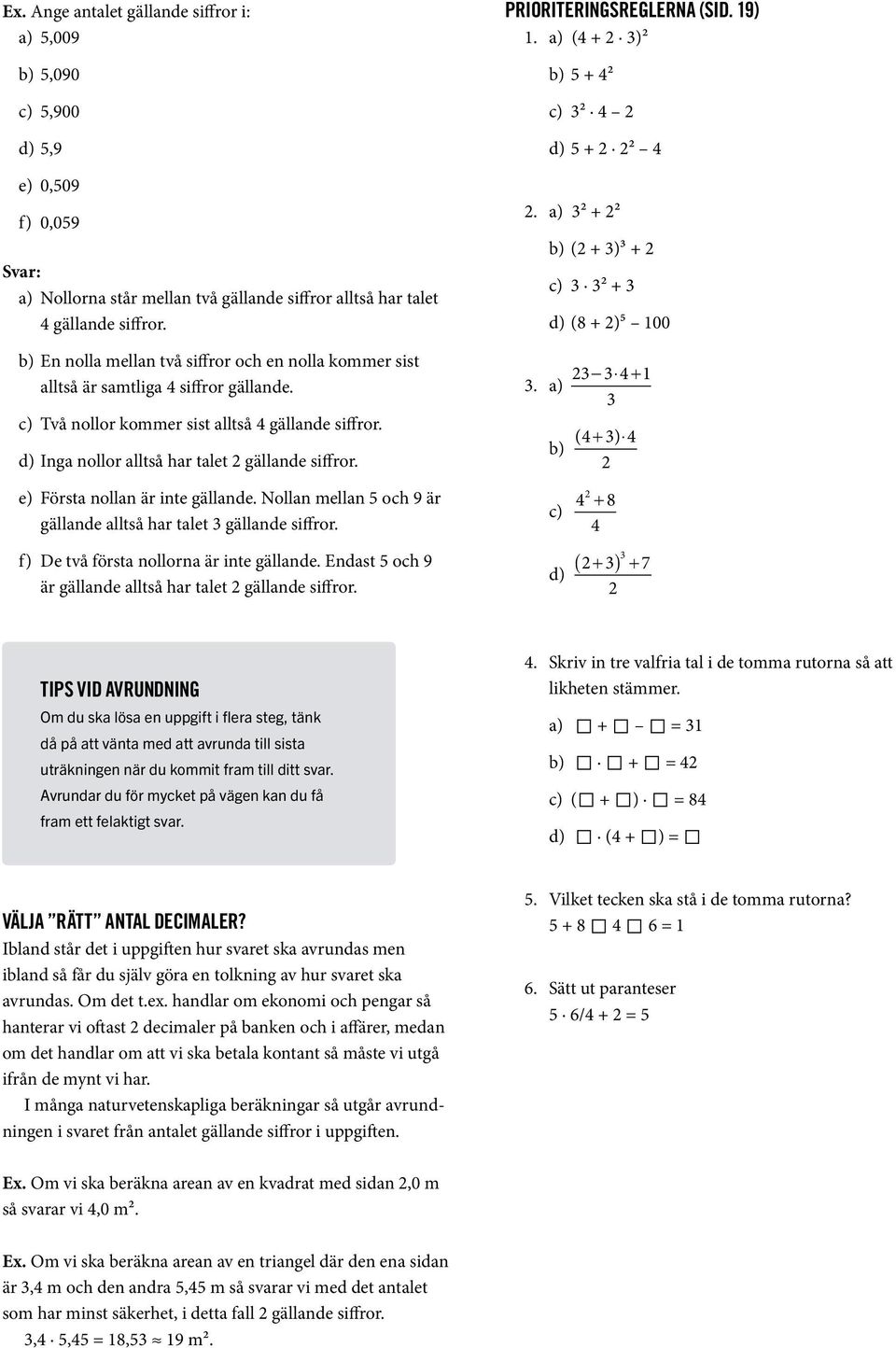 e) Första nollan är inte gällande. Nollan mellan och 9 är gällande alltså har talet gällande siffror. f) De två första nollorna är inte gällande.