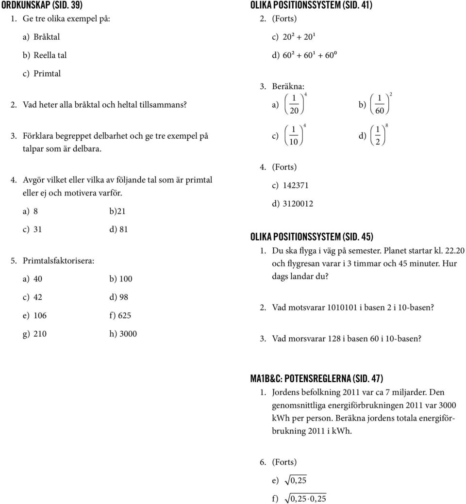 Primtalsfaktorisera: 0 100 9 e) 106 f) 6 g) 10 h) 000. (Forts) 171 1001 OLIKA POSITIONSSYSTEM (SID. ) 1. Du ska flyga i väg på semester. Planet startar kl..0 och flygresan varar i timmar och minuter.