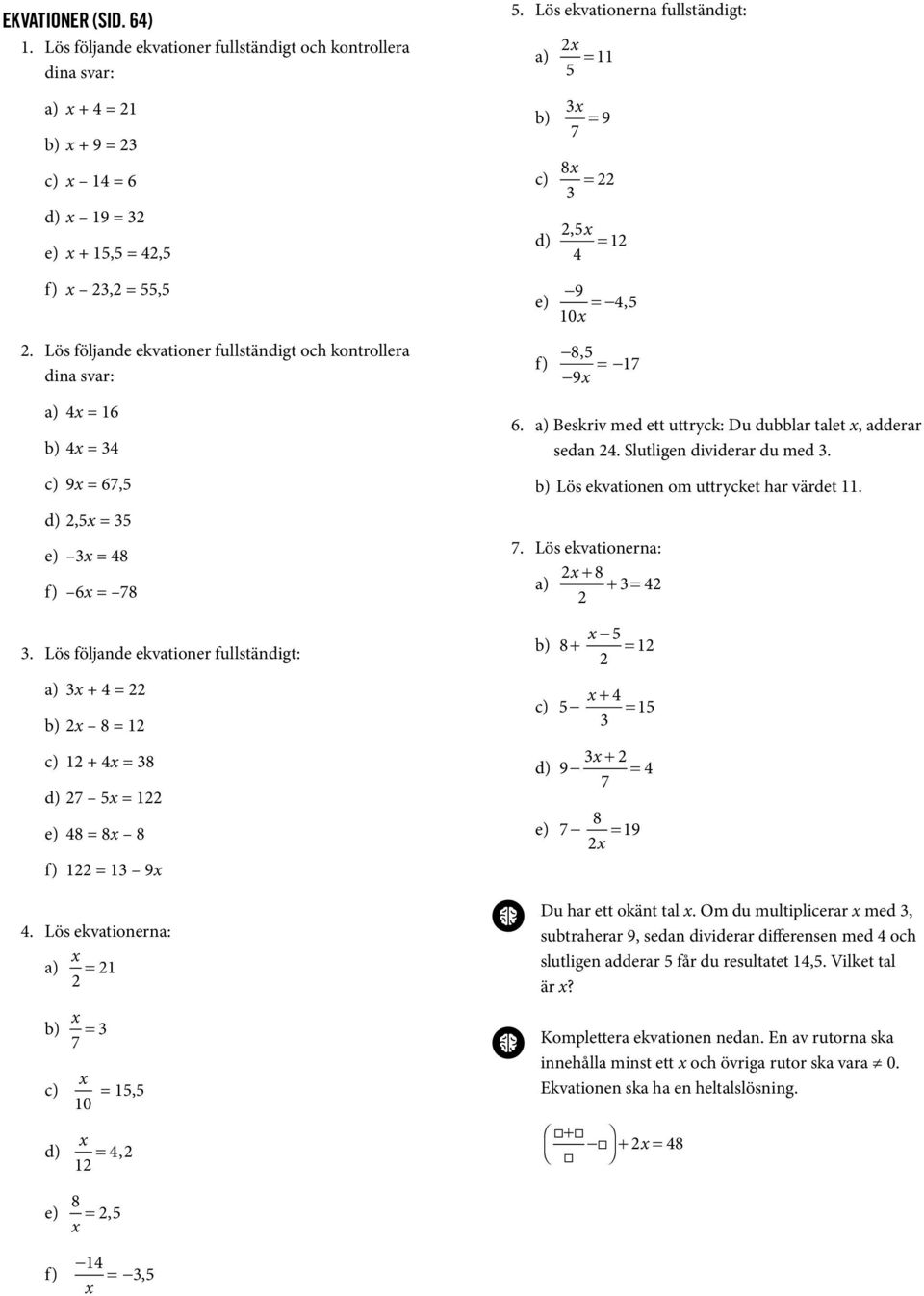 Lös ekvationerna: = 1 = 7 10 = 1, =, 1 6. Beskriv med ett uttryck: Du dubblar talet, adderar sedan. Slutligen dividerar du med. Lös ekvationen om uttrycket har värdet 11. 7. Lös ekvationerna: + + = + = 1 + = 1 + 9 = 7 e) 7 = 19 Du har ett okänt tal.