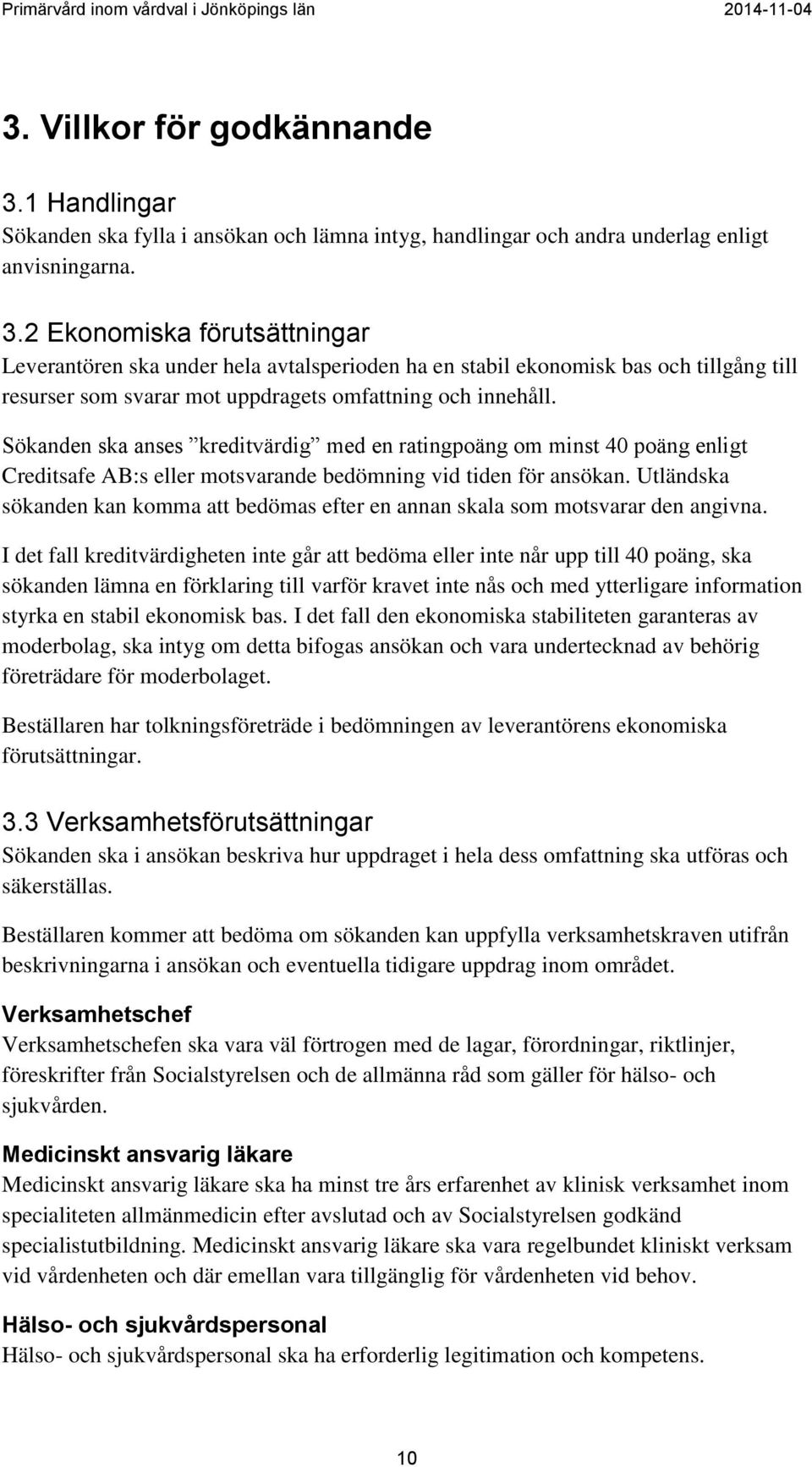 2 Ekonomiska förutsättningar Leverantören ska under hela avtalsperioden ha en stabil ekonomisk bas och tillgång till resurser som svarar mot uppdragets omfattning och innehåll.