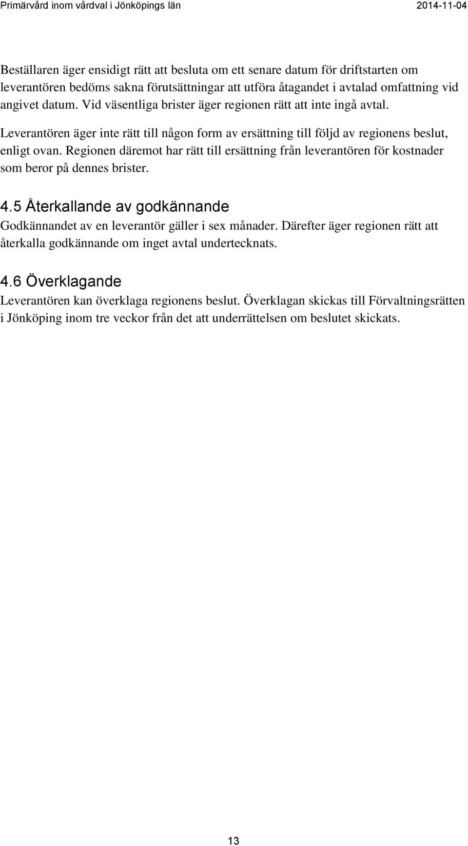 Regionen däremot har rätt till ersättning från leverantören för kostnader som beror på dennes brister. 4.5 Återkallande av godkännande Godkännandet av en leverantör gäller i sex månader.