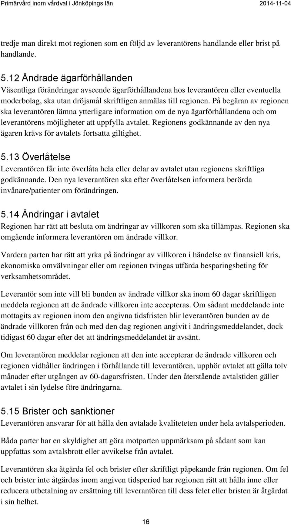 På begäran av regionen ska leverantören lämna ytterligare information om de nya ägarförhållandena och om leverantörens möjligheter att uppfylla avtalet.