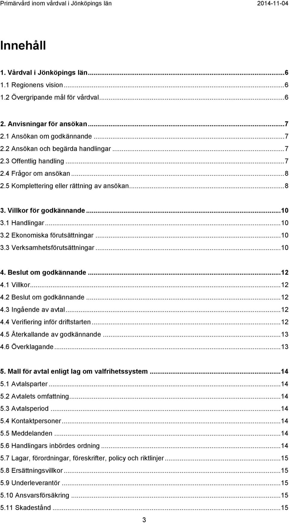 .. 10 4. Beslut om godkännande... 12 4.1 Villkor... 12 4.2 Beslut om godkännande... 12 4.3 Ingående av avtal... 12 4.4 Verifiering inför driftstarten... 12 4.5 Återkallande av godkännande... 13 4.